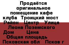 Продаётся оригинальное помещение кафе - клуба “Троицкий мост“ › Район ­ Центр › Улица ­ Леона Поземского › Дом ­ 3 › Цена ­ 16 000 000 › Общая площадь ­ 325 - Псковская обл., Псков г. Недвижимость » Помещения продажа   